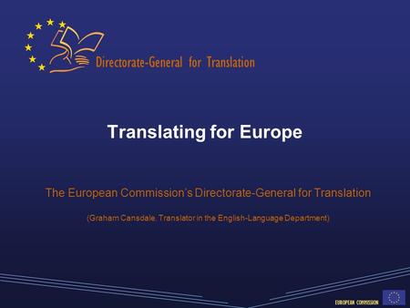 Directorate-General for Translation EUROPEAN COMMISSION Translating for Europe The European Commission’s Directorate-General for Translation (Graham Cansdale,