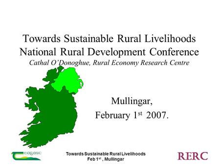 Towards Sustainable Rural Livelihoods Feb 1 st, Mullingar Towards Sustainable Rural Livelihoods National Rural Development Conference Cathal O’Donoghue,