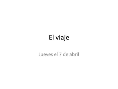 El viaje Jueves el 7 de abril. objective Learn the time and cost or traveling to the capitals of Spanish speaking countries.