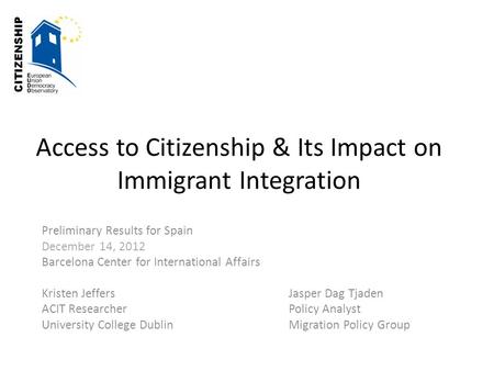 Access to Citizenship & Its Impact on Immigrant Integration Preliminary Results for Spain December 14, 2012 Barcelona Center for International Affairs.