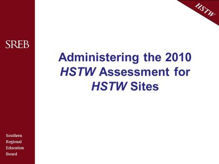 Southern Regional Education Board HSTW Southern Regional Education Board HSTW Administering the 2010 HSTW Assessment for HSTW Sites.