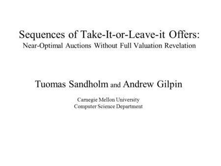 Sequences of Take-It-or-Leave-it Offers: Near-Optimal Auctions Without Full Valuation Revelation Tuomas Sandholm and Andrew Gilpin Carnegie Mellon University.