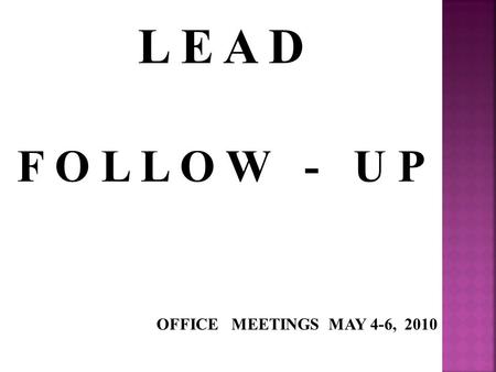 L E A D F O L L O W - U P OFFICE MEETINGS MAY 4-6, 2010.