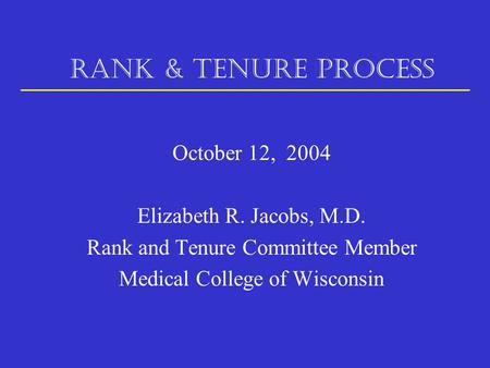 RANK & TENURE PROCESS October 12, 2004 Elizabeth R. Jacobs, M.D. Rank and Tenure Committee Member Medical College of Wisconsin.