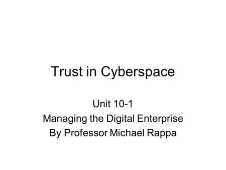 Trust in Cyberspace Unit 10-1 Managing the Digital Enterprise By Professor Michael Rappa.