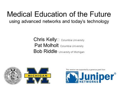 Medical Education of the Future using advanced networks and today’s technology Chris Kelly Columbia University Pat Molholt Columbia University Bob Riddle.