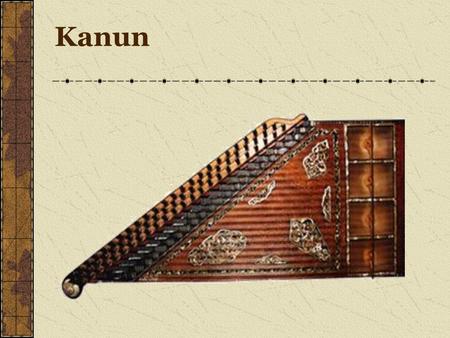 Kanun. Turkish stringed instrument – core of Turkish music Also used throughout the Middle East, Armenia & Greece Trapazoid shape; approx. 37-39 in. x.