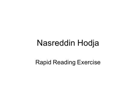 Nasreddin Hodja Rapid Reading Exercise. Nasreddin Hodja was a contemporary of the famous Chinese king Timurlane, who invaded Anatolia (modern-day Turkey)