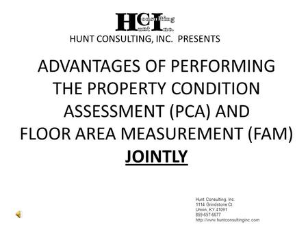 ADVANTAGES OF PERFORMING THE PROPERTY CONDITION ASSESSMENT (PCA) AND FLOOR AREA MEASUREMENT (FAM) JOINTLY HUNT CONSULTING, INC. PRESENTS Hunt Consulting,