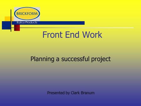 Front End Work Planning a successful project Presented by Clark Branum Rafco Products.