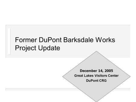 Former DuPont Barksdale Works Project Update December 14, 2005 Great Lakes Visitors Center DuPont CRG.