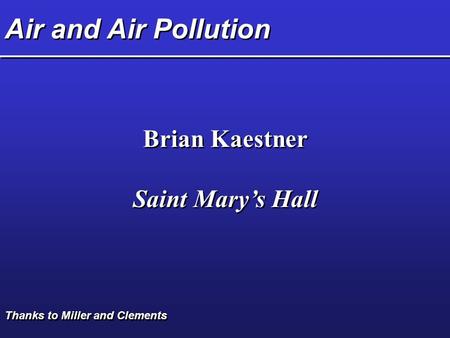 Air and Air Pollution Brian Kaestner Saint Mary’s Hall Brian Kaestner Saint Mary’s Hall Thanks to Miller and Clements.