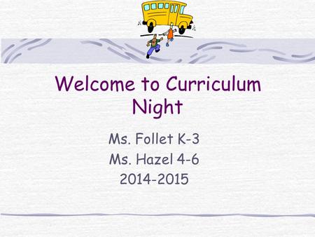 Welcome to Curriculum Night Ms. Follet K-3 Ms. Hazel 4-6 2014-2015.