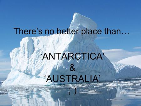 There’s no better place than… ‘ANTARCTICA’ & ‘AUSTRALIA’ ; )