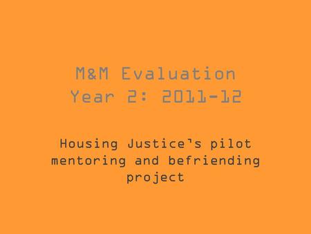 M&M Evaluation Year 2: 2011-12 Housing Justice’s pilot mentoring and befriending project.