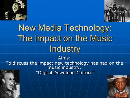 New Media Technology: The Impact on the Music Industry Aims: To discuss the impact new technology has had on the music industry. “Digital Download Culture”