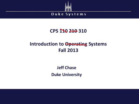 D u k e S y s t e m s CPS 110 210 310 Introduction to Operating Systems Fall 2013 Jeff Chase Duke University.