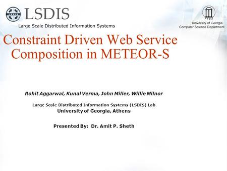 Rohit Aggarwal, Kunal Verma, John Miller, Willie Milnor Large Scale Distributed Information Systems (LSDIS) Lab University of Georgia, Athens Presented.