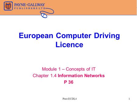 Pass ECDL41 European Computer Driving Licence Module 1 – Concepts of IT Chapter 1.4 Information Networks P 36.