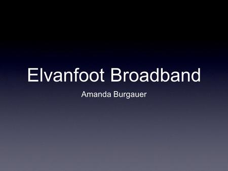 Elvanfoot Broadband Amanda Burgauer. Why Fibre? Single infrastructure with full capacity for broadband services and applications - not just “surfing”!