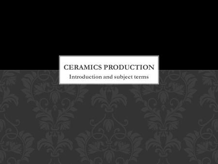 Introduction and subject terms. Made from earth, water and fire. Clay is different from mud, since it has plasticity. This gives it the ability to hold.