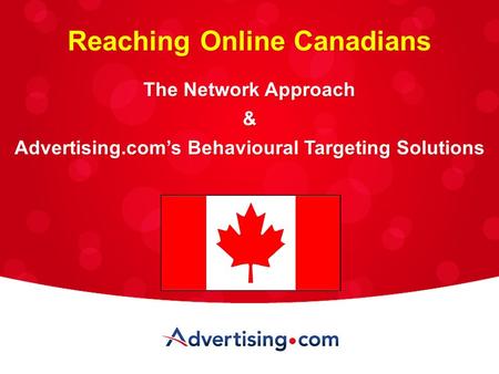 1 PROPRIETARY AND CONFIDENTIAL INFORMATION OF ADVERTISING.COM, INC. Reaching Online Canadians The Network Approach & Advertising.com’s Behavioural Targeting.