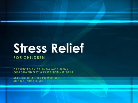 FOR CHILDREN PRESENTED BY BELINDA MCELHENY GRADUATING CLASS OF SPRING 2013 MAJOR: HEALTH PROMOTION MINOR: NUTRITION Stress Relief.