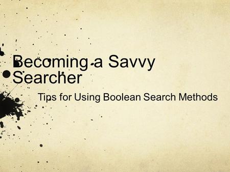 Becoming a Savvy Searcher Tips for Using Boolean Search Methods.