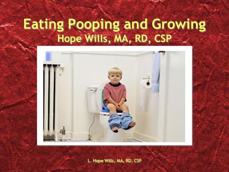 L. Hope Wills, MA, RD, CSP Eating Pooping and Growing Hope Wills, MA, RD, CSP.