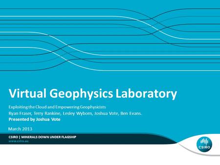 Virtual Geophysics Laboratory Exploiting the Cloud and Empowering Geophysicists Ryan Fraser, Terry Rankine, Lesley Wyborn, Joshua Vote, Ben Evans. Presented.