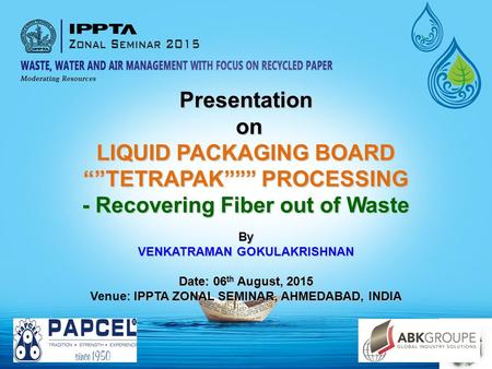 Presentation on on LIQUID PACKAGING BOARD “”TETRAPAK””” PROCESSING - Recovering Fiber out of Waste By VENKATRAMAN GOKULAKRISHNAN Date: 06 th August, 2015.