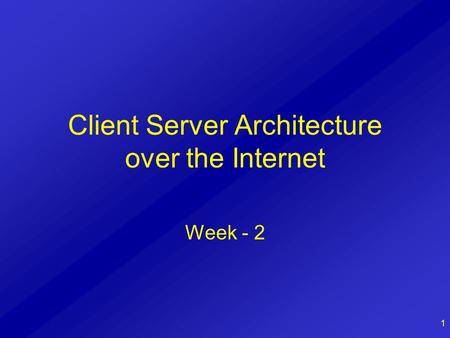 1 Client Server Architecture over the Internet Week - 2.