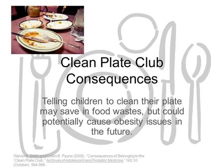 Clean Plate Club Consequences Telling children to clean their plate may save in food wastes, but could potentially cause obesity issues in the future.