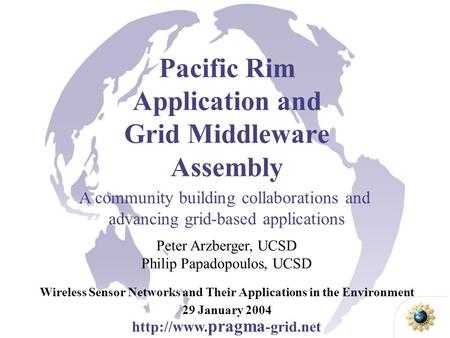 Pacific Rim Application and Grid Middleware Assembly Wireless Sensor Networks and Their Applications in the Environment 29 January 2004 Peter Arzberger,