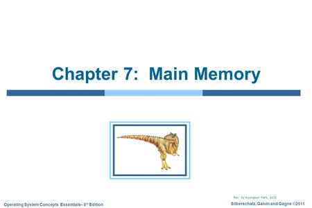 Silberschatz, Galvin and Gagne ©2011 Operating System Concepts Essentials– 8 th Edition Chapter 7: Main Memory Rev. by Kyungeun Park, 2015.