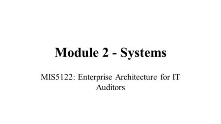 Module 2 - Systems MIS5122: Enterprise Architecture for IT Auditors.