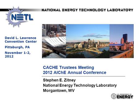 1 CACHE Trustees Meeting 2012 AIChE Annual Conference Stephen E. Zitney National Energy Technology Laboratory Morgantown, WV David L. Lawrence Convention.