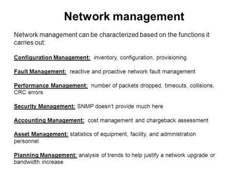 Network management Network management can be characterized based on the functions it carries out: Configuration Management: inventory, configuration,