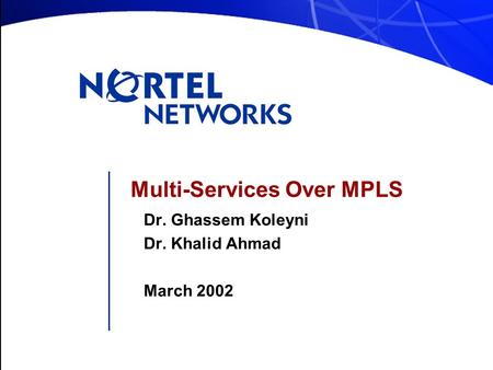 Multi-Services Over MPLS Dr. Ghassem Koleyni Dr. Khalid Ahmad March 2002.