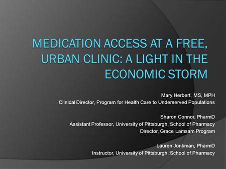 Mary Herbert, MS, MPH Clinical Director, Program for Health Care to Underserved Populations Sharon Connor, PharmD Assistant Professor, University of Pittsburgh,