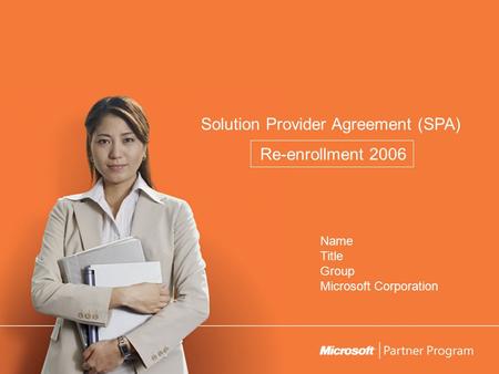 Solution Provider Agreement (SPA) Re-enrollment 2006 Name Title Group Microsoft Corporation.