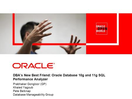 DBA’s New Best Friend: Oracle Database 10g and 11g SQL Performance Analyzer Prabhaker Gongloor (GP) Khaled Yagoub Pete Belknap Database Manageability.