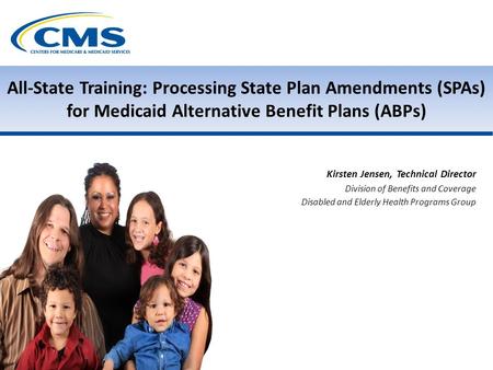 All-State Training: Processing State Plan Amendments (SPAs) for Medicaid Alternative Benefit Plans (ABPs) Kirsten Jensen, Technical Director Division of.