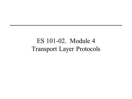 ES 101-02. Module 4 Transport Layer Protocols. Last Lecture(s) Routing and IP Addressing Domain Name System.