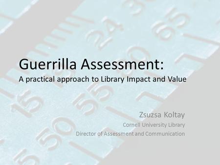 Guerrilla Assessment: A practical approach to Library Impact and Value