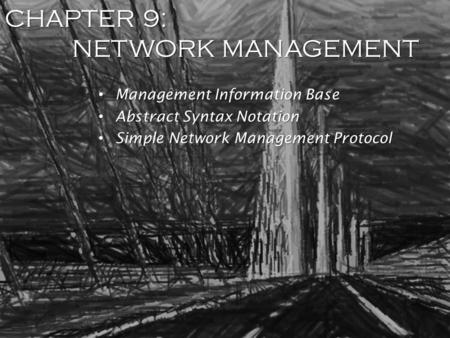 CHAPTER 9: NETWORK MANAGEMENT Management Information Base Management Information Base Abstract Syntax Notation Abstract Syntax Notation Simple Network.