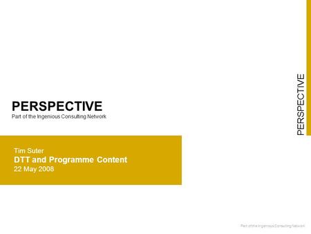 PERSPECTIVE Part of the Ingenious Consulting Network PERSPECTIVE Part of the Ingenious Consulting Network Tim Suter DTT and Programme Content 22 May 2008.