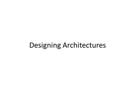 Designing Architectures. Designing Different Views – Designing is an art – You cant learn – You can learn from watching it Designing is: – a methodological.