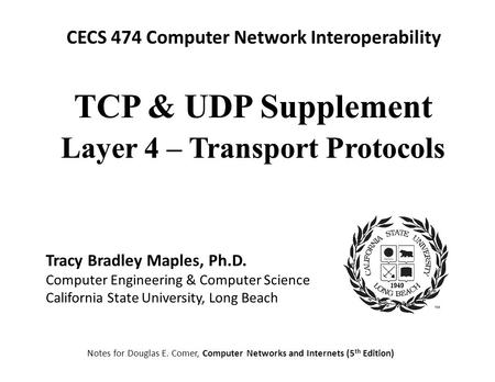 CECS 474 Computer Network Interoperability Notes for Douglas E. Comer, Computer Networks and Internets (5 th Edition) Tracy Bradley Maples, Ph.D. Computer.