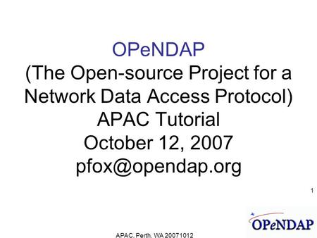 APAC, Perth, WA 20071012 1 OPeNDAP (The Open-source Project for a Network Data Access Protocol) APAC Tutorial October 12, 2007